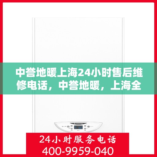 中誉地暖上海24小时售后维修电话，中誉地暖，上海全天候24小时售后维修热线