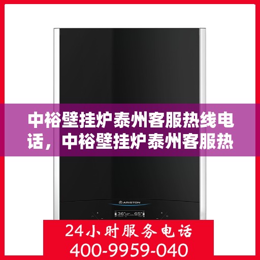中裕壁挂炉泰州客服热线电话，中裕壁挂炉泰州客服热线全攻略，一站式服务，专业解答您的疑问！