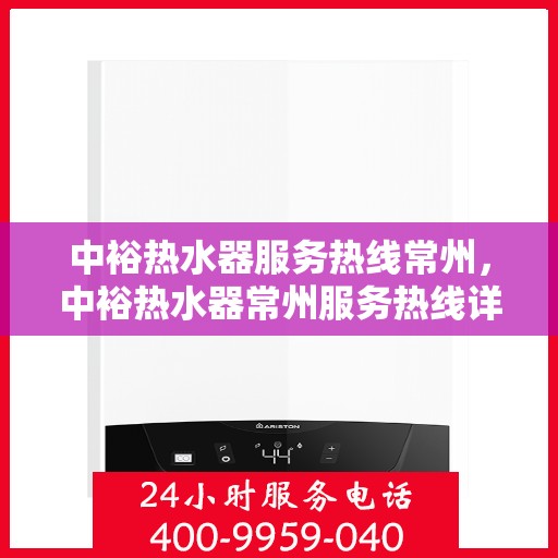 中裕热水器服务热线常州，中裕热水器常州服务热线详解，专业维修与保养一站式解决方案