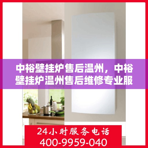中裕壁挂炉售后温州，中裕壁挂炉温州售后维修专业服务