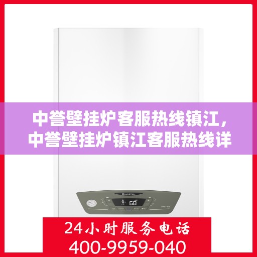 中誉壁挂炉客服热线镇江，中誉壁挂炉镇江客服热线详解