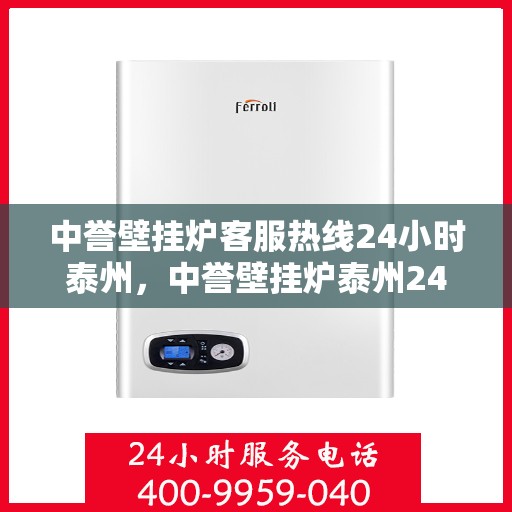 中誉壁挂炉客服热线24小时泰州，中誉壁挂炉泰州24小时客服热线全面服务