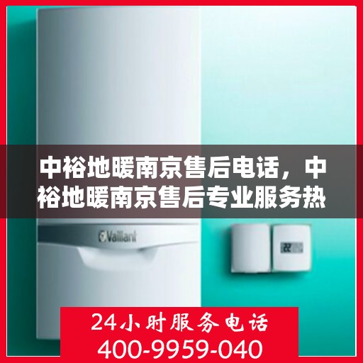 中裕地暖南京售后电话，中裕地暖南京售后专业服务热线