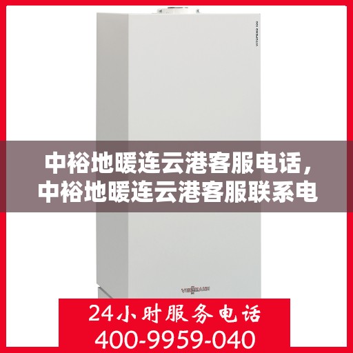 中裕地暖连云港客服电话，中裕地暖连云港客服联系电话及售后服务支持