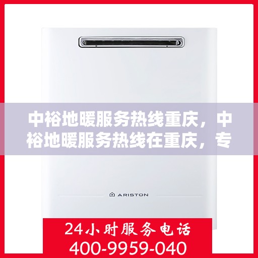 中裕地暖服务热线重庆，中裕地暖服务热线在重庆，专业温暖您的生活