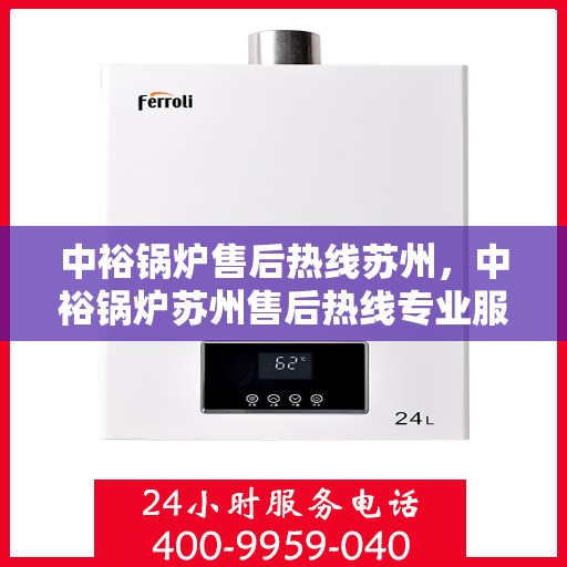 中裕锅炉售后热线苏州，中裕锅炉苏州售后热线专业服务，为您解答疑虑！