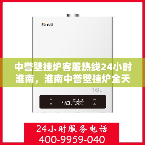 中誉壁挂炉客服热线24小时淮南，淮南中誉壁挂炉全天候客服热线，贴心服务随时在线