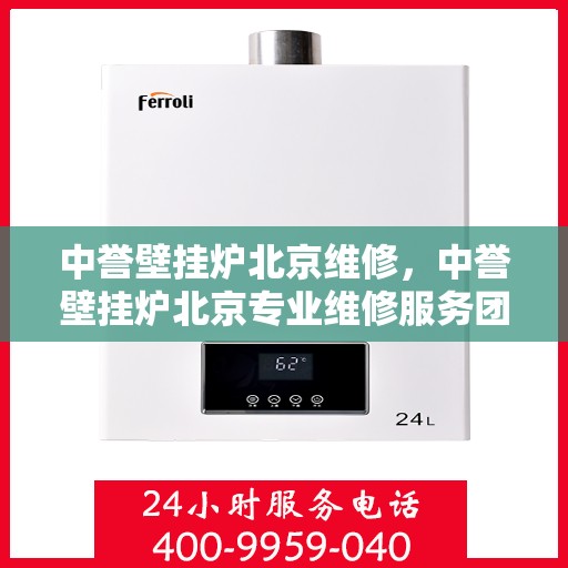 中誉壁挂炉北京维修，中誉壁挂炉北京专业维修服务团队，专注解决您的壁挂炉问题