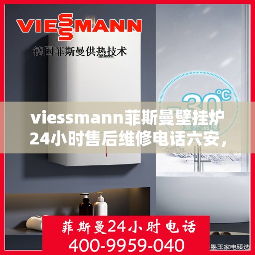 viessmann菲斯曼壁挂炉24小时售后维修电话六安，Viessmann菲斯曼壁挂炉六安售后维修热线全天候服务，专业快速解决故障